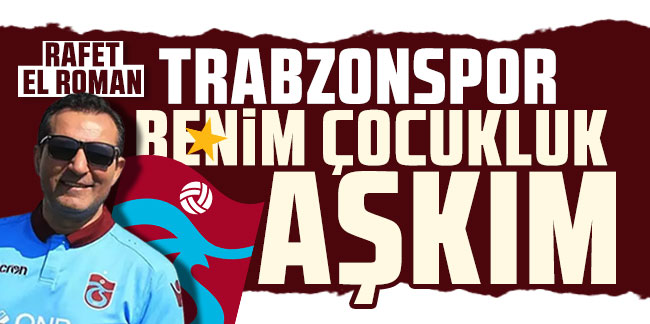 Rafet El Roman: Trabzonspor benim çocukluk aşkım