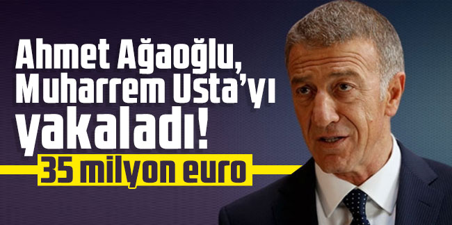 Ahmet Ağaoğlu, Muharrem Usta’yı yakaladı! 35 milyon euro...