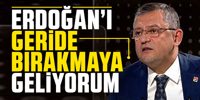 Özgür Özel: ''Erdoğan’ı geride bırakmaya geliyorum''