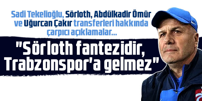 Sadi Tekelioğlu: "Sörloth fantezidir, Trabzonspor'a gelmez"