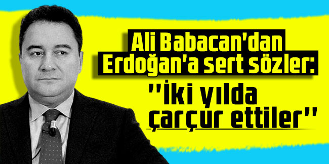 Ali Babacan'dan Erdoğan'a sert sözler: ''İki yılda çarçur ettiler''