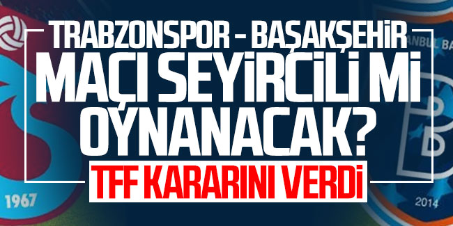 Trabzonspor - Başakşehir maçı seyircili mi oynanacak? TFF kararını verdi 