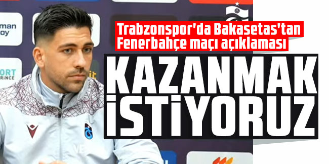 Trabzonspor'da Bakasetas'tan Fenerbahçe maçı açıklaması: Kazanmak istiyoruz