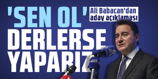 Ali Babacan'dan aday açıklaması: 'Sen ol' derlerse yaparız