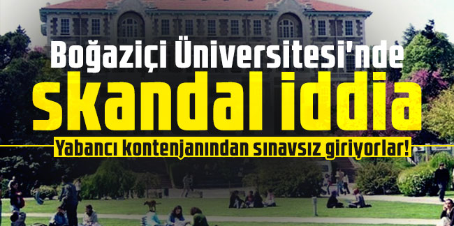 Boğaziçi Üniversitesi'nde skandal iddia: Yabancı kontenjanından sınavsız giriyorlar!