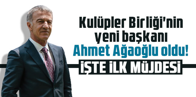 Kulüpler Birliği'nin yeni başkanı Ahmet Ağaoğlu oldu! İşte ilk müjdesi
