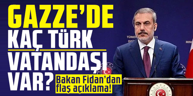 Dışişleri Bakanı Hakan Fidan, Gazze'deki Türk vatandaşlarının sayısını açıkladı