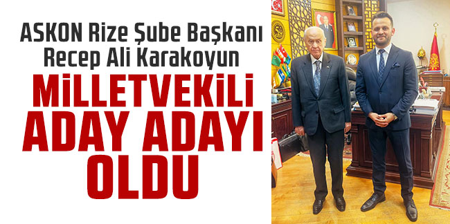 ASKON Rize Şube Başkanı Karakoyun’dan flaş hamle! Milletvekili aday adayı oldu!