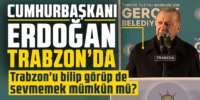 Cumhurbaşkanı Erdoğan Trabzon'da! Trabzon'u bilip görüp de sevmemek mümkün mü?