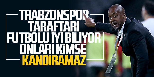 Eddie Newton: ''Trabzonspor taraftarı futbolu iyi biliyor onları kimse kandıramaz''