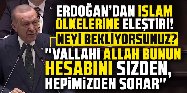 Erdoğan: ''Vallahi Allah bunun hesabını sizden, hepimizden sorar''