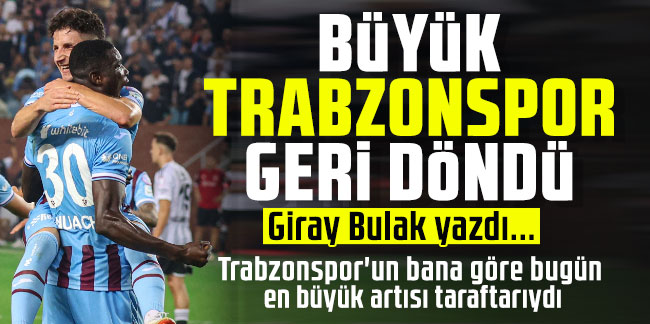 Giray Bulak yazdı... Büyük Trabzonspor Geri Dönüyor
