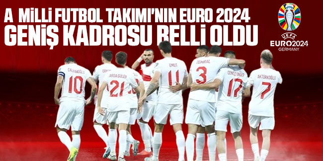 A Milli Futbol Takımı'nın EURO 2024 geniş kadrosu belli oldu