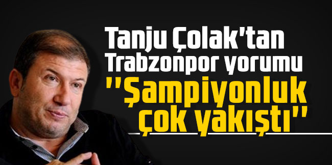Tanju Çolak'tan Trabzonpor yorumu: ''Şampiyonluk çok yakıştı''