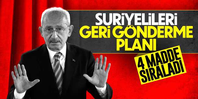 Kemal Kılıçdaroğlu, Suriyelileri nasıl geri göndereceğini anlattı