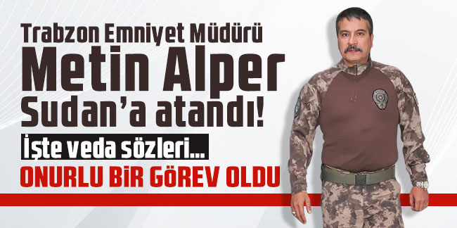 Trabzon Emniyet Müdürü Metin Alper Sudan’a atandı! İşte veda sözleri… Onurlu bir görev oldu!