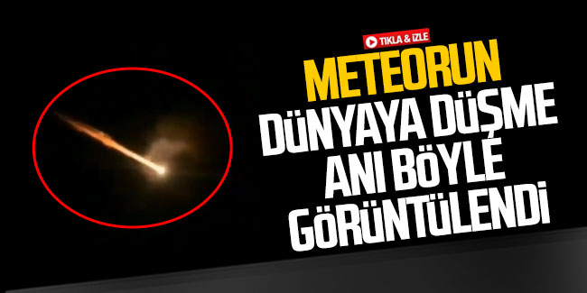 Meteorun dünyaya düşme anı böyle görüntülendi