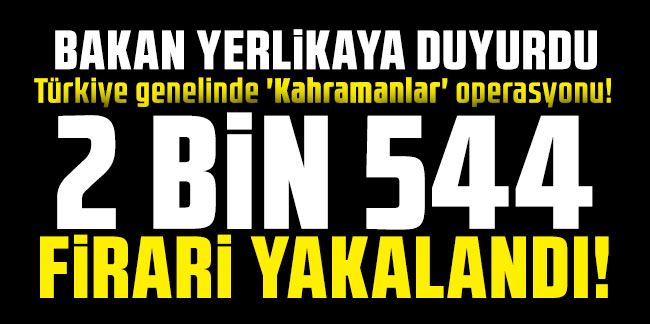 Yerlikaya duyurdu! Türkiye genelinde 'Kahramanlar' operasyonu! 2 bin 554 firari yakalandı
