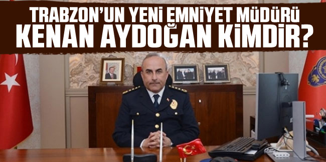 Trabzon Emniyet Müdürü Kenan Aydoğan kimdir?