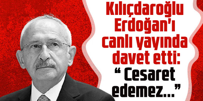 Kılıçdaroğlu, Erdoğan'ı canlı yayında davet etti: Cesaret edemez....