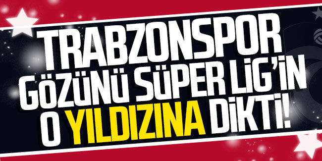 Trabzonspor gözünü Süper Lig'in o yıldızına dikti!