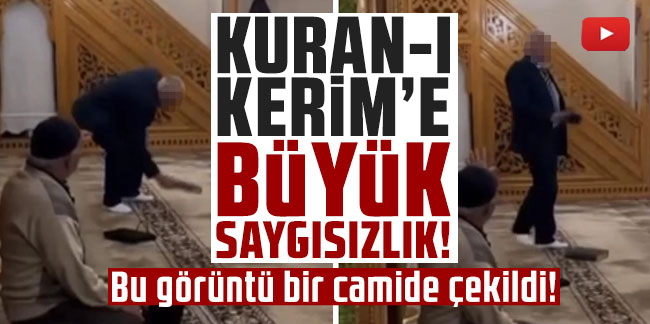 Camide Kur'an-ı Kerim'e ayak basma skandalı!