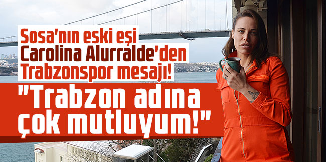 Sosa'nın eski eşi Carolina Alurralde'den Trabzonspor mesajı!