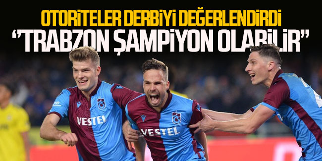 Otoriteler derbiyi değerlendirdi: ''Trabzon şampiyon olabilir''