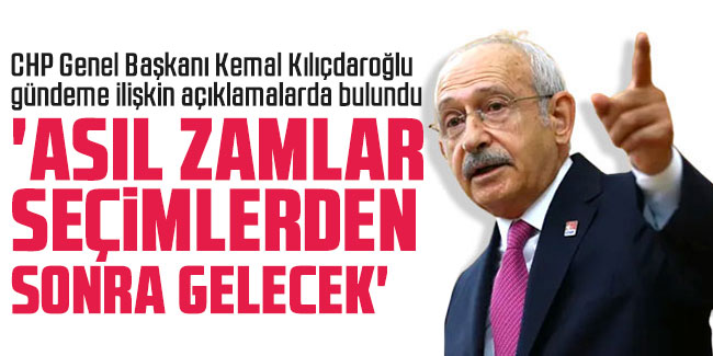 Kemal Kılıçdaroğlu: 'Asıl zamlar yerel seçimlerden sonra gelecek'