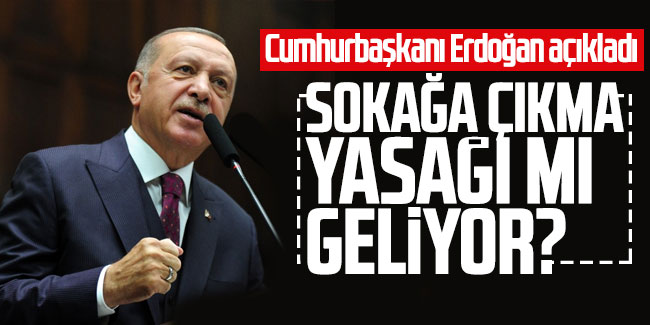 Cumhurbaşkanı Erdoğan açıkladı sokağa çıkma yasağı mı geliyor