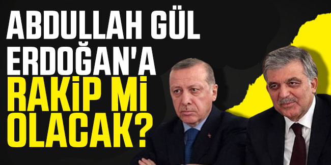Abdullah Gül, Erdoğan'a rakip mi olacak?