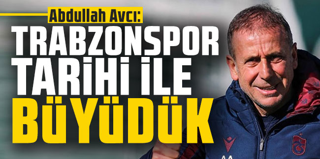  Abdullah Avcı: "Trabzonspor tarihi ile büyüdük"