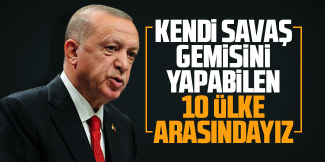 Cumhurbaşkanı Erdoğan: Kendi savaş gemisini yapabilen 10 ülke arasındayız