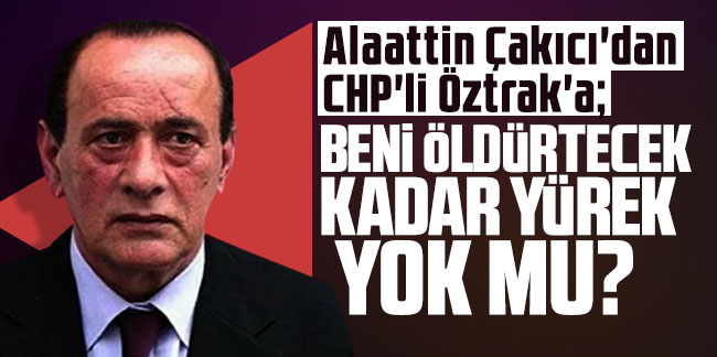 Alaattin Çakıcı'dan CHP'li Öztrak'a: Beni öldürtecek kadar yürek yok mu?