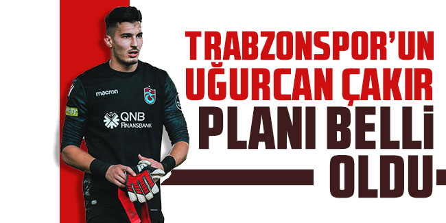 Trabzonspor’un Uğurcan Çakır planı belli oldu!