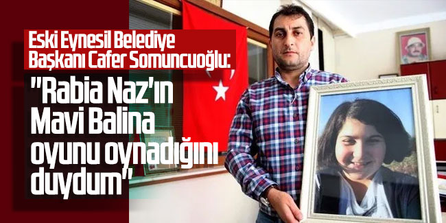 Eski Eynesil Belediye Başkanı Cafer Somuncuoğlu: ''Rabia Naz'ın Mavi Balina oyunu oynadığını duydum''