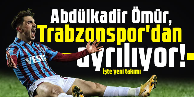 Abdülkadir Ömür, Trabzonspor'dan ayrılıyor! İşte yeni takımı