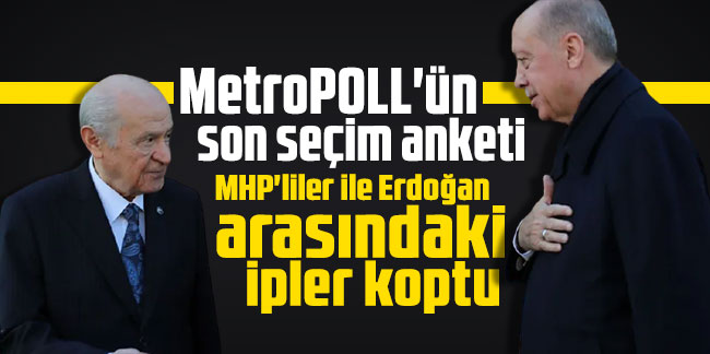 MetroPOLL'ün son seçim anketi: MHP'liler ile Erdoğan arasındaki ipler koptu