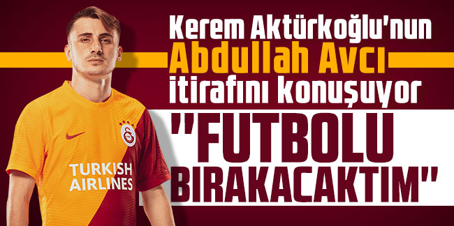 Kerem Aktürkoğlu'nun Abdullah Avcı itirafını konuşuyor: ''Futbolu bırakacaktım''