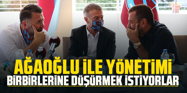 Ahmet Ağaoğlu ile yönetimi birbirine düşürmek istiyorlar