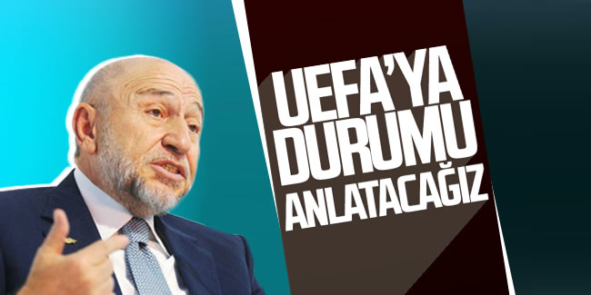 TFF Başkanı Nihat Özdemir; 'UEFA'ya durumu anlatacağız'