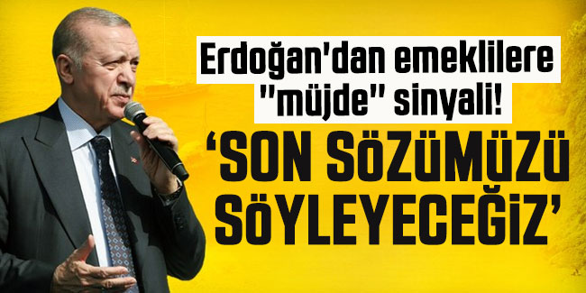 Erdoğan'dan emeklilere ''müjde'' sinyali! "Son sözümüzü söyleyeceğiz"