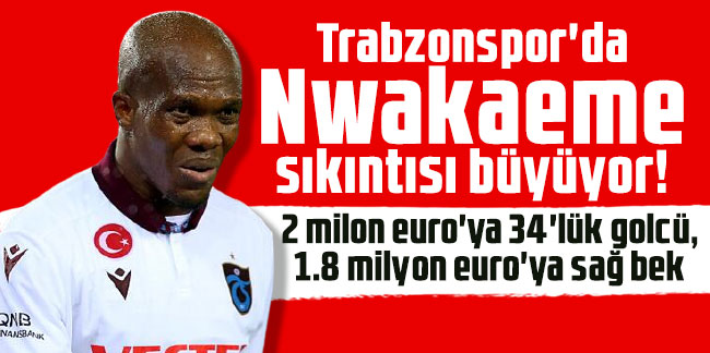 Trabzonspor'da Nwakaeme sıkıntısı büyüyor! 2 milon euro'ya 34'lük golcü, 1.8 milyon euro'ya sağ bek
