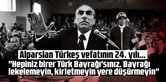 Alparslan Türkeş vefatının 24. yılı... ''Hepiniz birer Türk Bayrağı'sınız. Bayrağı lekelemeyin, kirletmeyin yere düşürmeyin''