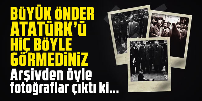 Atatürk'ün arşivden çıkan fotoğrafları