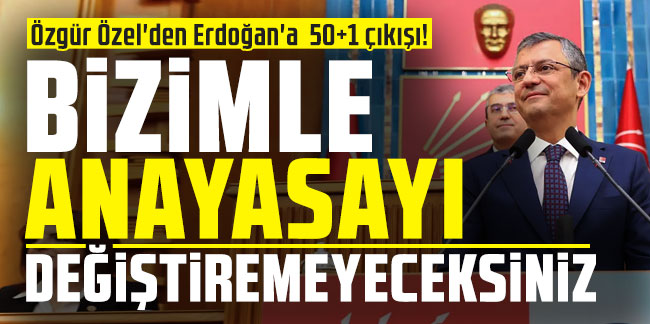 Özgür Özel'den Erdoğan'a 50+1 çıkışı! Bizimle anayasayı değiştiremeyeceksiniz