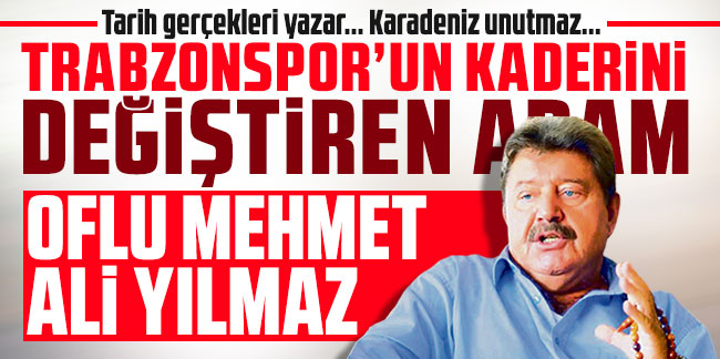 Tarih gerçekleri yazar... Karadeniz unutmaz... Trabzonspor'un kaderini değiştiren adam Oflu Mehmet Ali Yılmaz