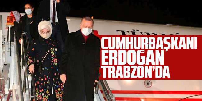 Cumhurbaşkanı Erdoğan, Trabzon'a geldi!