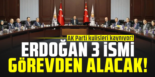 AK Parti kulisleri kaynıyor! Erdoğan, 3 ismi görevden alacak!