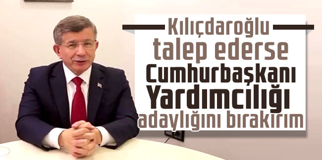 Davutoğlu: Kılıçdaroğlu talep ederse Cumhurbaşkanı Yardımcılığı adaylığını bırakırım